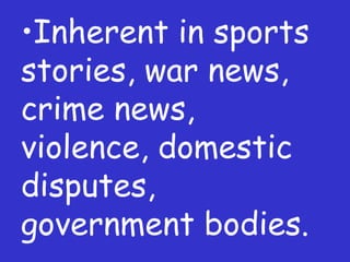 Inherent in sports stories, war news, crime news, violence, domestic disputes, government bodies. 