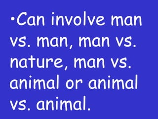 Can involve man vs. man, man vs. nature, man vs. animal or animal vs. animal. 