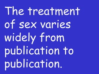 The treatment of sex varies widely from publication to publication. 
