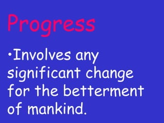Progress Involves any significant change for the betterment of mankind. 