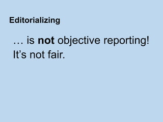 … is not objective reporting!
It’s not fair.
Editorializing
 