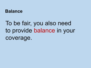 To be fair, you also need
to provide balance in your
coverage.
Balance
 