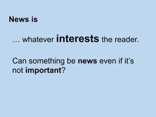 … whatever interests the reader.
Can something be news even if it’s
not important?
News is
 