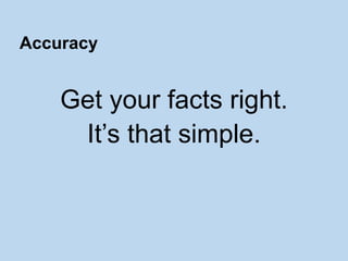 Get your facts right.
It’s that simple.
Accuracy
 