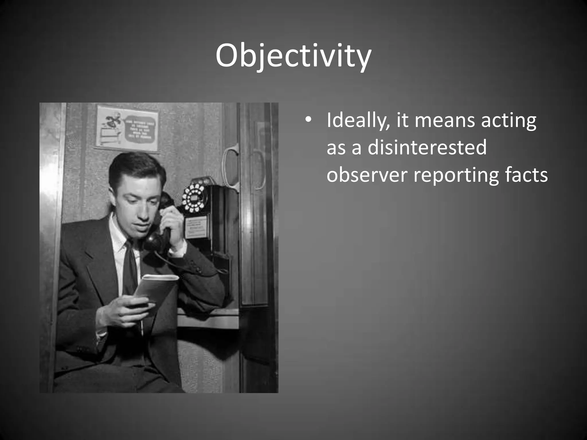 Objectivity
      • Ideally, it means acting
        as a disinterested
        observer reporting facts
 
