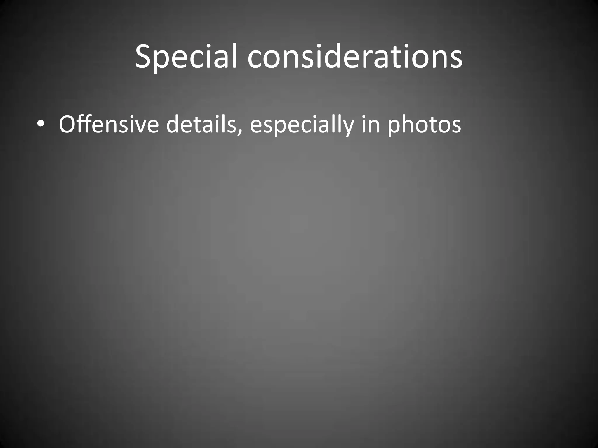 Special considerations
• Offensive details, especially in photos
 