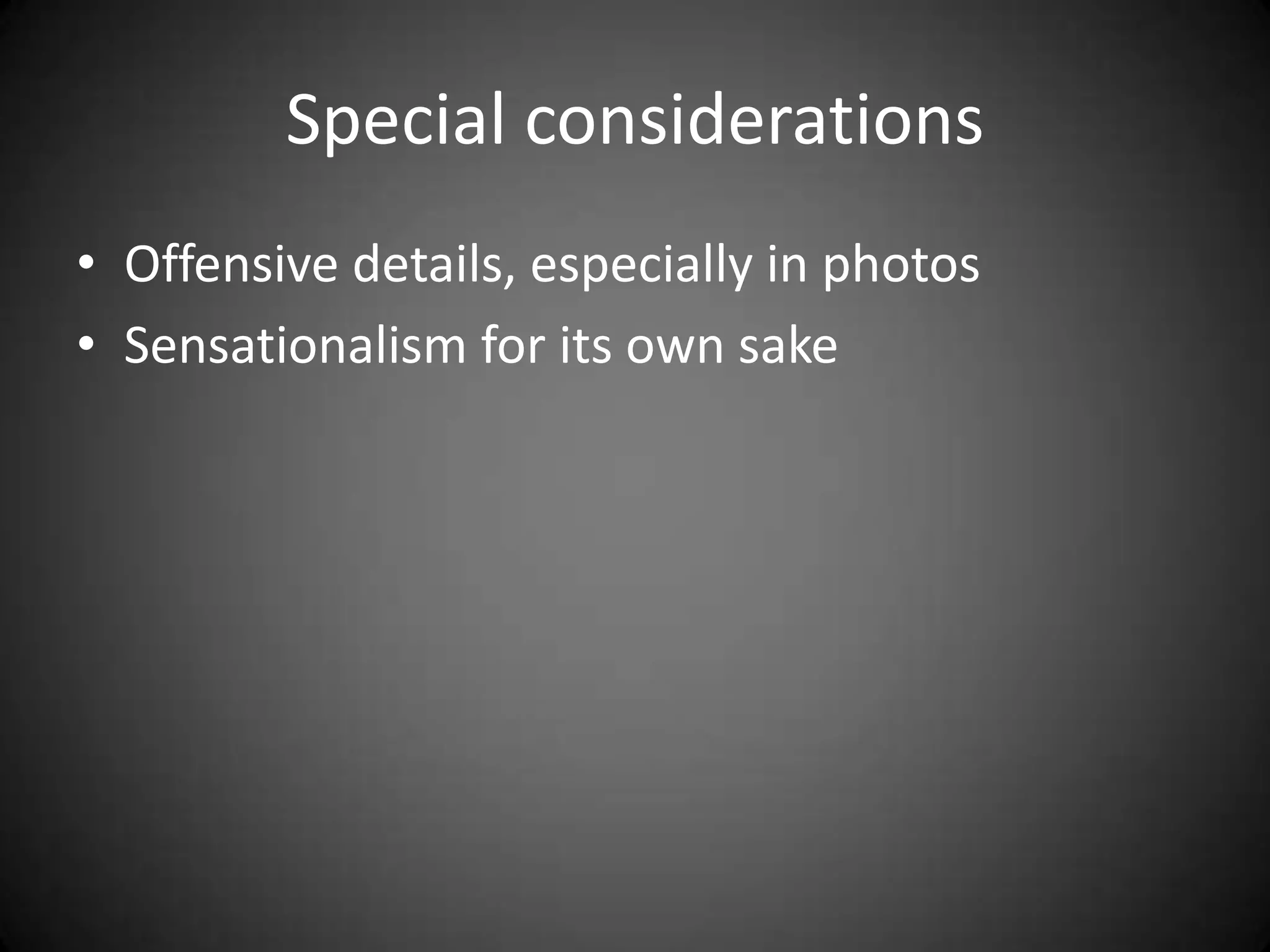 Special considerations
• Offensive details, especially in photos
• Sensationalism for its own sake
 