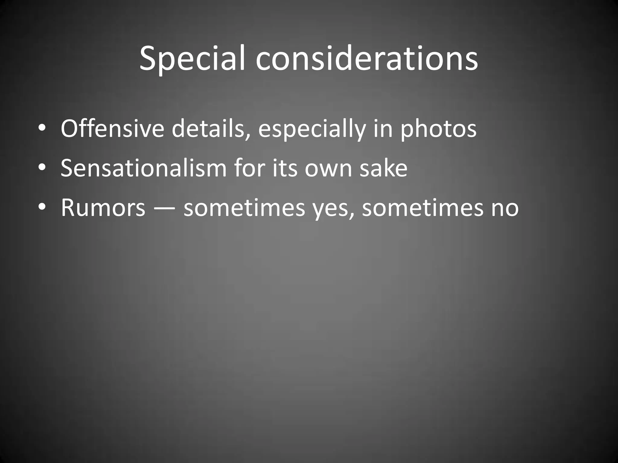 Special considerations
• Offensive details, especially in photos
• Sensationalism for its own sake
• Rumors — sometimes yes, sometimes no
 