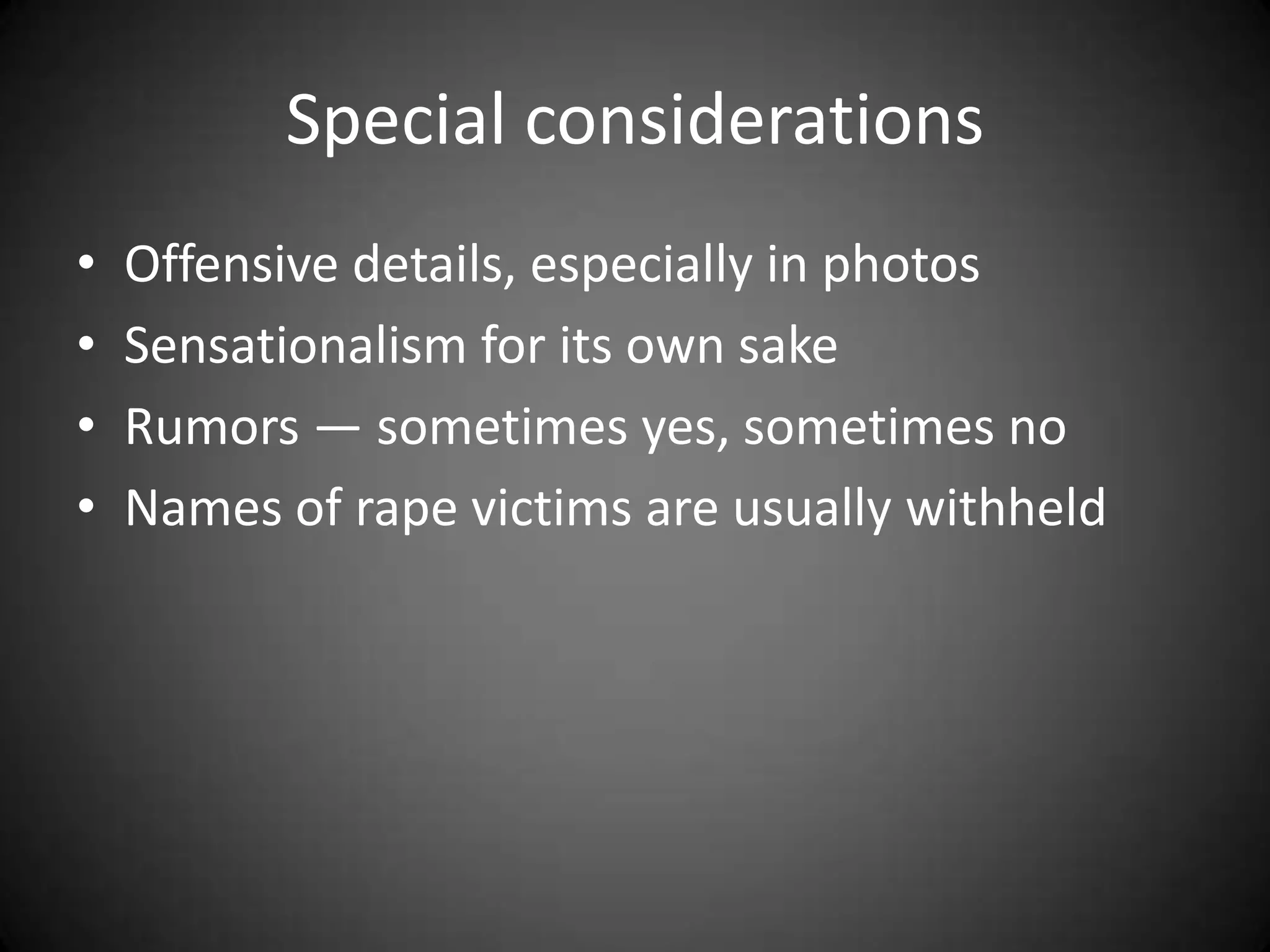 Special considerations
•   Offensive details, especially in photos
•   Sensationalism for its own sake
•   Rumors — sometimes yes, sometimes no
•   Names of rape victims are usually withheld
 