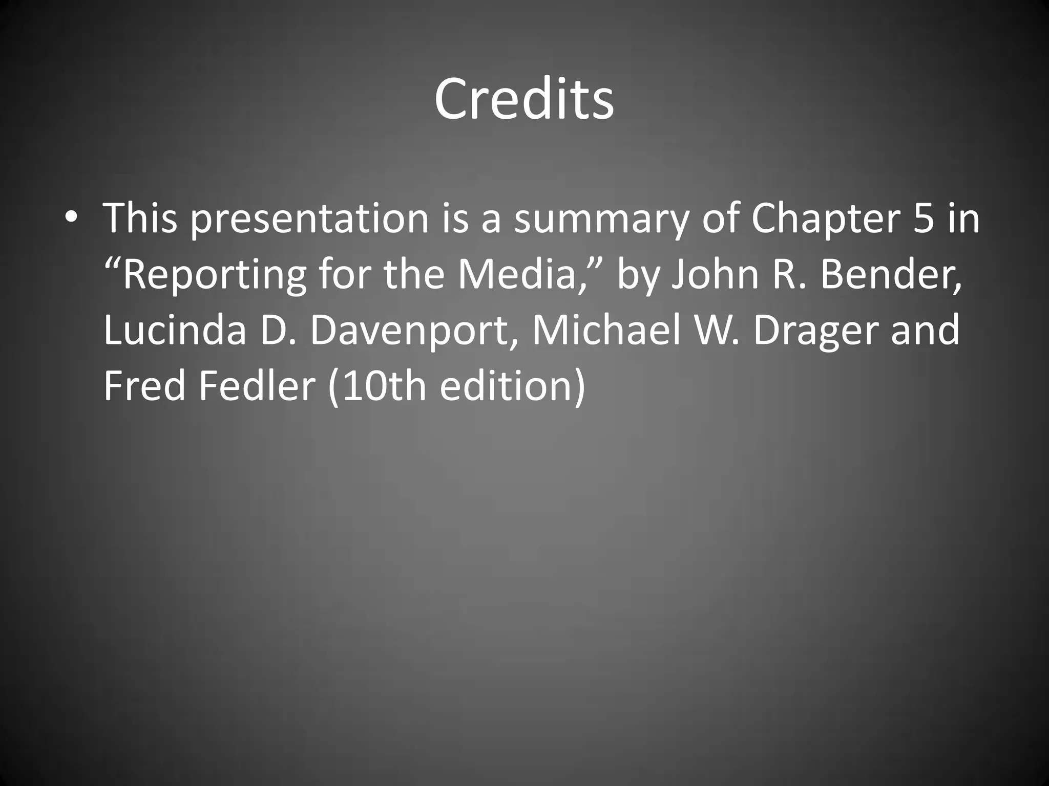 Credits
• This presentation is a summary of Chapter 5 in
  “Reporting for the Media,” by John R. Bender,
  Lucinda D. Davenport, Michael W. Drager and
  Fred Fedler (10th edition)
 