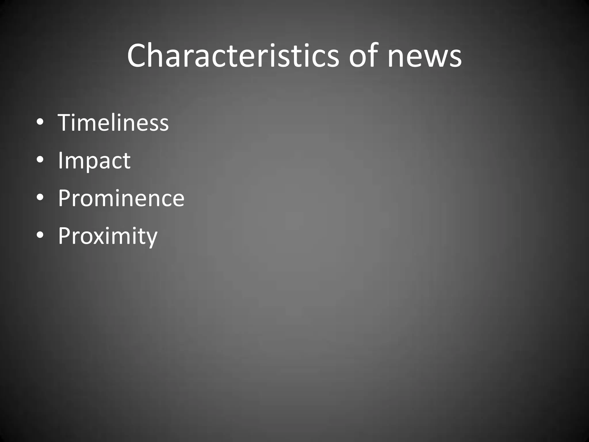 Characteristics of news
•   Timeliness
•   Impact
•   Prominence
•   Proximity
 