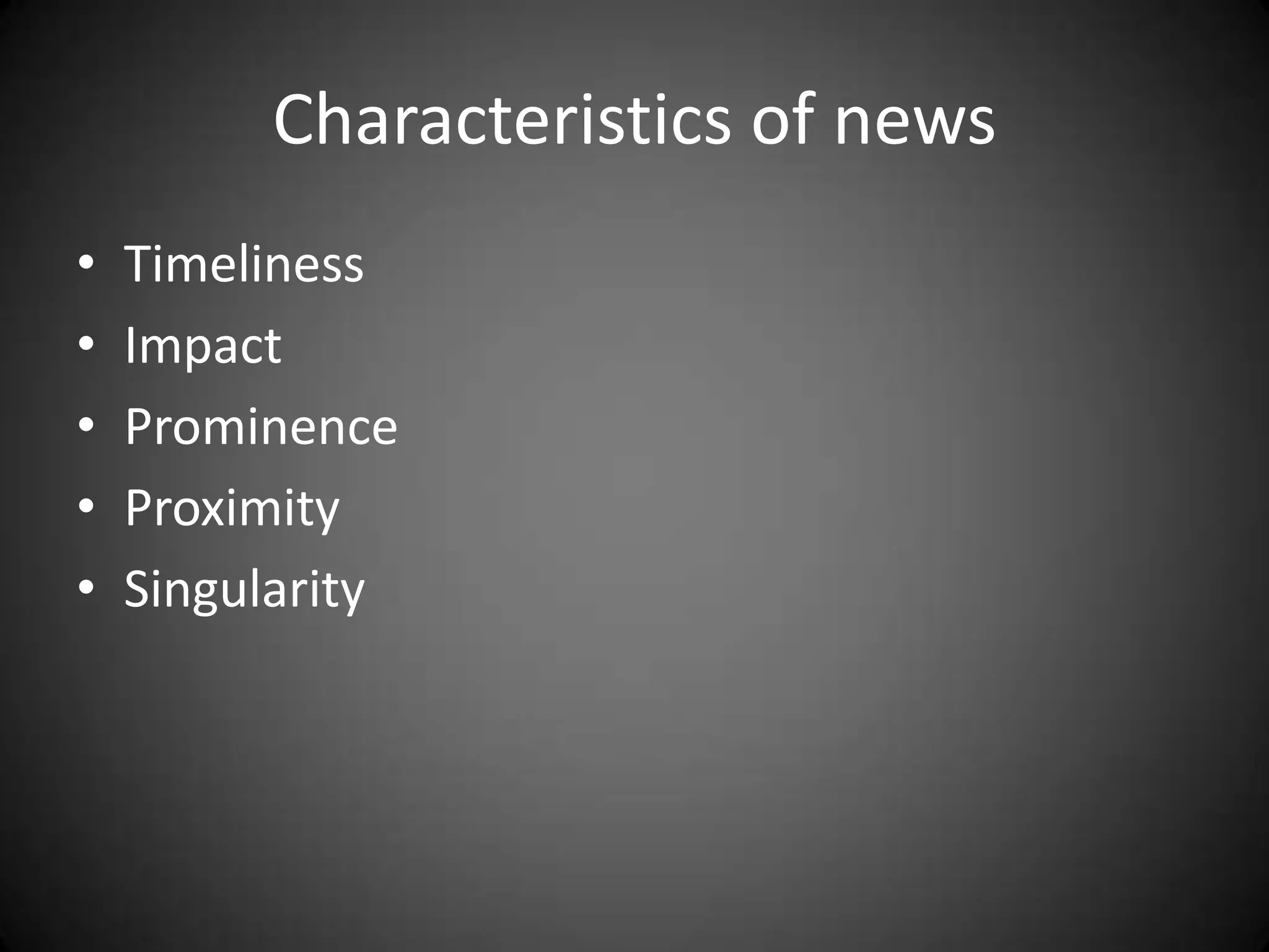 Characteristics of news
•   Timeliness
•   Impact
•   Prominence
•   Proximity
•   Singularity
 