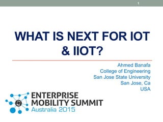 WHAT IS NEXT FOR IOT
& IIOT?
Ahmed Banafa
College of Engineering
San Jose State University
San Jose, Ca
USA
1
 