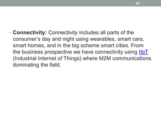 • Connectivity: Connectivity includes all parts of the
consumer’s day and night using wearables, smart cars,
smart homes, ...