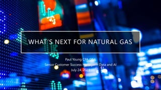WHAT’S NEXT FOR NATURAL GAS
Paul Young CPA CGA
Senior Customer Success Manager – Data and AI
July 24, 2023
 