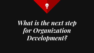 What is the next step
for Organization
Development?
 