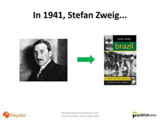 In 1941, Stefan Zweig...




       PA International Conference 2011
       15th December, Fishmongers Hall
 
