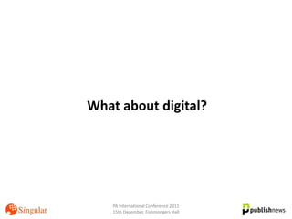 What about digital?




    PA International Conference 2011
    15th December, Fishmongers Hall
 