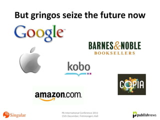 But gringos seize the future now




           PA International Conference 2011
           15th December, Fishmongers Hall
 