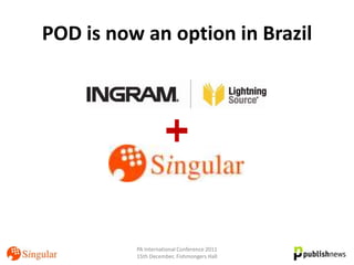 POD is now an option in Brazil




          PA International Conference 2011
          15th December, Fishmongers Hall
 