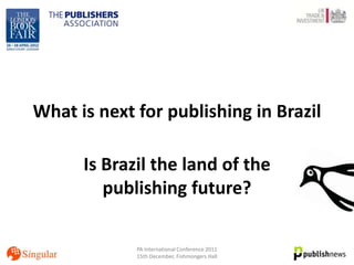 What is next for publishing in Brazil

      Is Brazil the land of the
         publishing future?

             PA International Conference 2011
             15th December, Fishmongers Hall
 