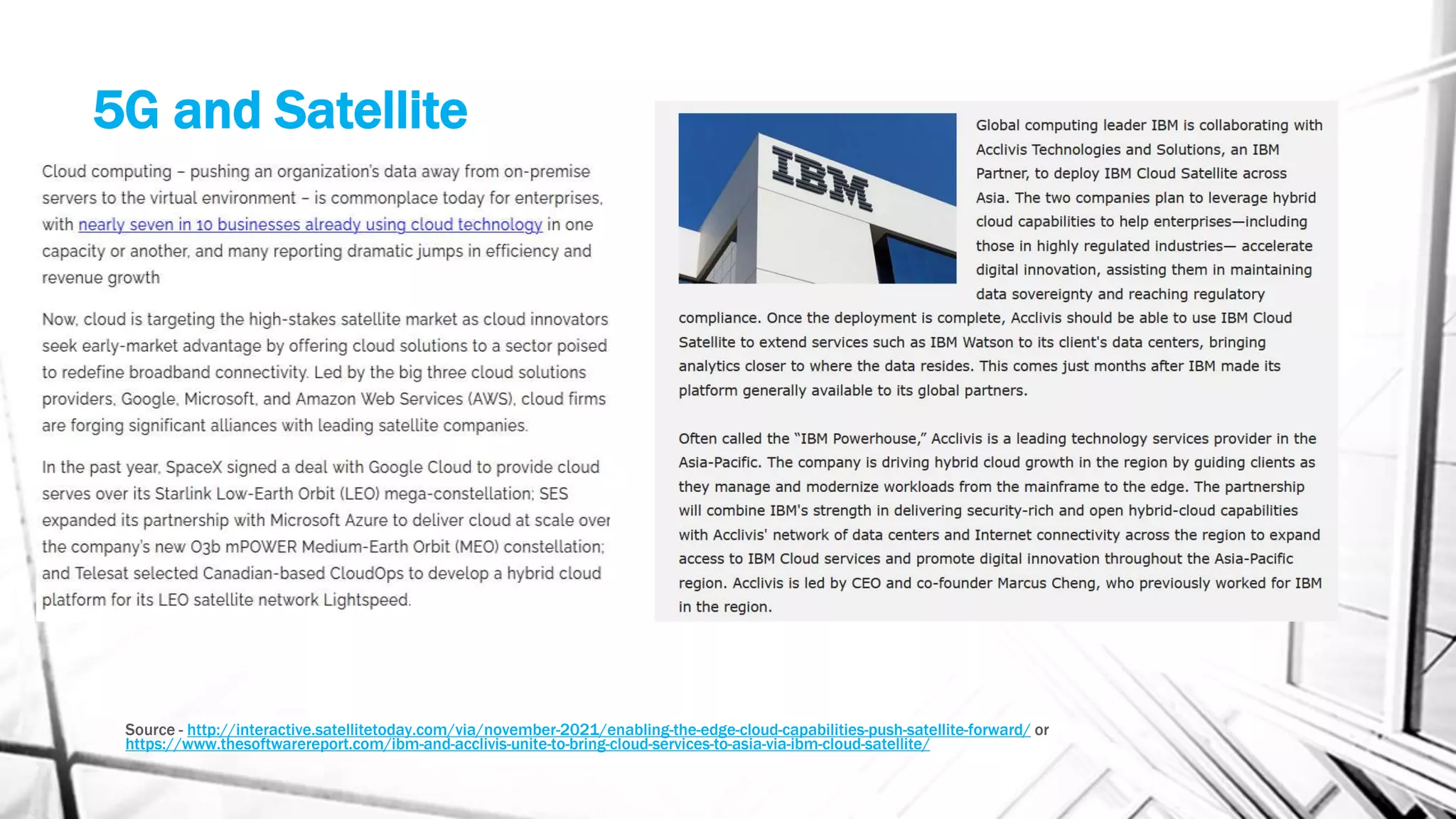 5G and Satellite
Source - http://interactive.satellitetoday.com/via/november-2021/enabling-the-edge-cloud-capabilities-push-satellite-forward/ or
https://www.thesoftwarereport.com/ibm-and-acclivis-unite-to-bring-cloud-services-to-asia-via-ibm-cloud-satellite/
 
