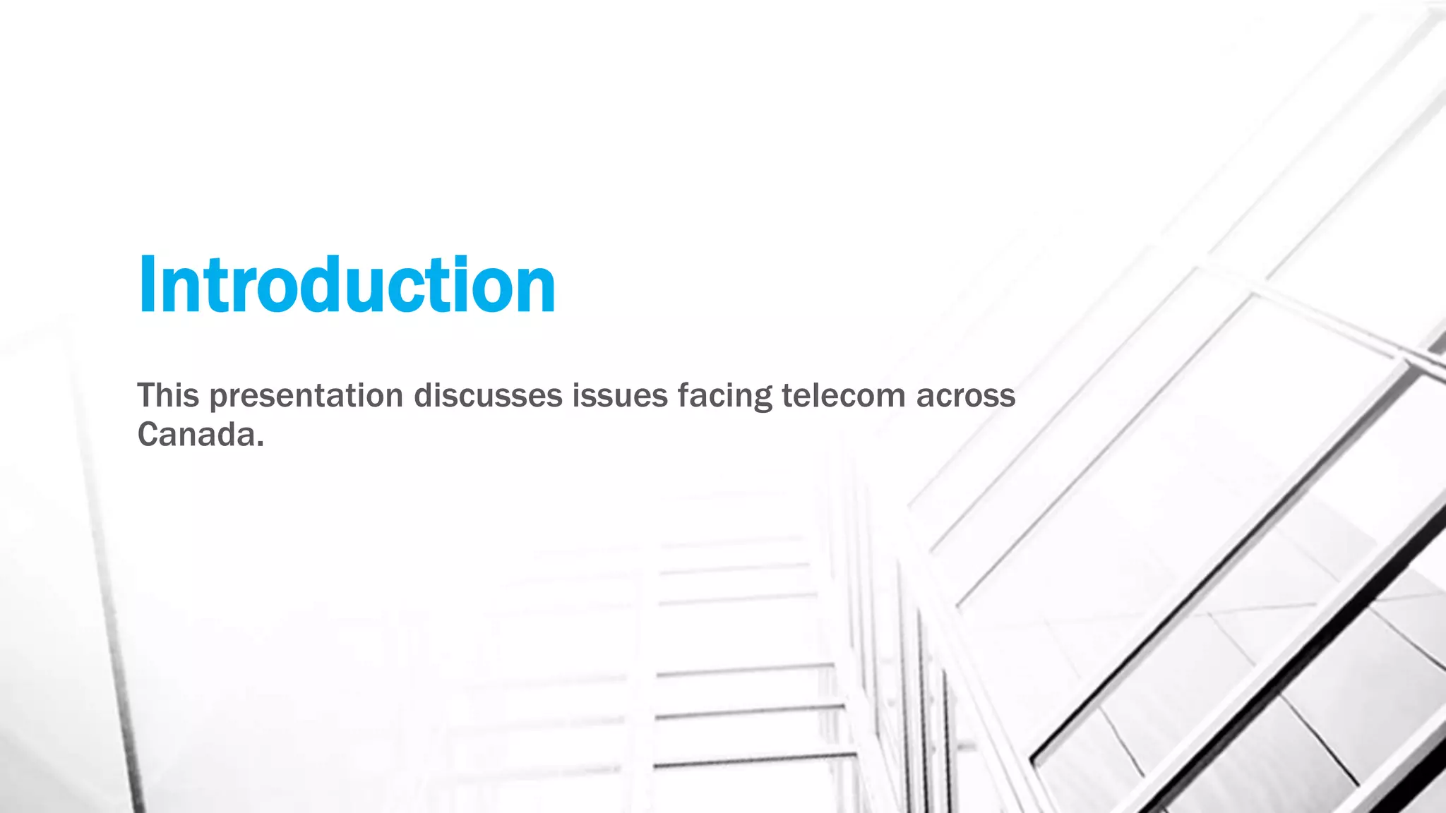 Introduction
This presentation discusses issues facing telecom across
Canada.
 