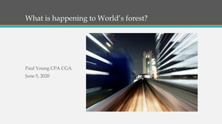 What is happening to World’s forest?
Paul Young CPA CGA
June 5, 2020
 