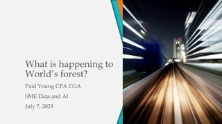 What is happening to
World’s forest?
Paul Young CPA CGA
SME Data and AI
July 7, 2023
 