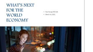 • Paul Young CPA CGA
• March 14, 2021
WHAT’S NEXT
FOR THE
WORLD
ECONOMY
 