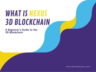 A Beginner’s Guide to the
3D Blockchain
WHAT IS NEXUS
3D BLOCKCHAIN
www.developcoins.com
 