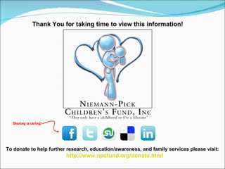 Thank You for taking time to view this information! To donate to help further research, education/awareness, and family services please visit: http://www.npcfund.org/donate.html   