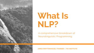 What Is
NLP?
A comprehensive breakdown of
Neurolinguistic Programming
JAMES WRITTENHOUSE, FOUNDER  |  PCI INSTITUTE
 