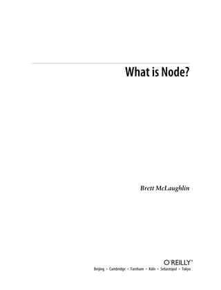 What is Node?




                           Brett McLaughlin




Beijing • Cambridge • Farnham • Köln • Sebastopol • Tokyo
 