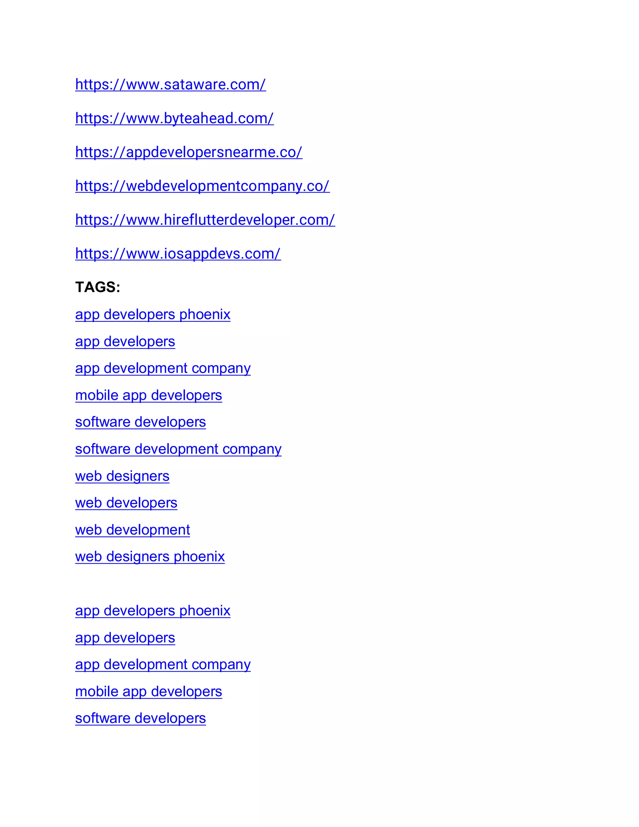 https://www.sataware.com/
https://www.byteahead.com/
https://appdevelopersnearme.co/
https://webdevelopmentcompany.co/
https://www.hireflutterdeveloper.com/
https://www.iosappdevs.com/
TAGS:
app developers phoenix
app developers
app development company
mobile app developers
software developers
software development company
web designers
web developers
web development
web designers phoenix
app developers phoenix
app developers
app development company
mobile app developers
software developers
 