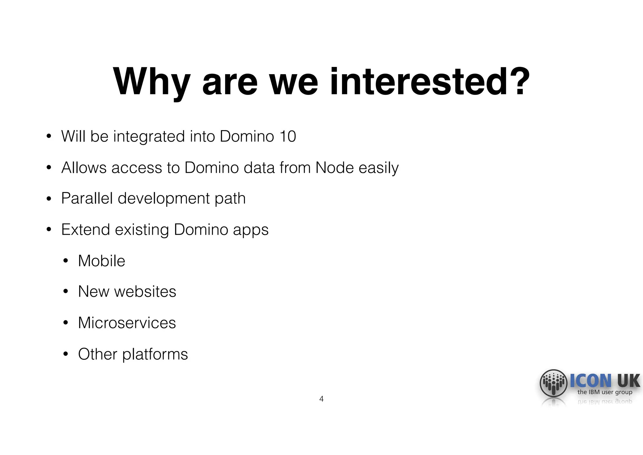 Why are we interested?
• Will be integrated into Domino 10
• Allows access to Domino data from Node easily
• Parallel development path
• Extend existing Domino apps
• Mobile
• New websites
• Microservices
• Other platforms
4
 