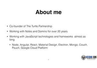 About me
• Co-founder of The Turtle Partnership
• Working with Notes and Domino for over 20 years
• Working with JavaScrip...