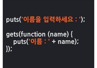 puts('이름을입력하세요:');

gets(function(name){
puts('이름:'+name);
});

                어렵다어려워
 