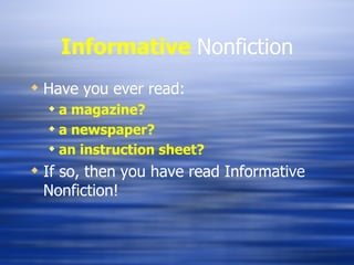 Informative   Nonfiction Have you ever read: a magazine? a newspaper? an instruction sheet? If so, then you have read Informative Nonfiction! 