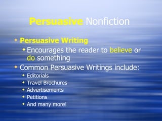 Persuasive   Nonfiction  Persuasive Writing Encourages the reader to  believe  or  do  something Common Persuasive Writings include: Editorials Travel Brochures Advertisements Petitions And many more! 