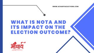WWW.ACHARYAELECTIONS.COM
WHAT IS NOTA AND
ITS IMPACT ON THE
ELECTION OUTCOME?
 