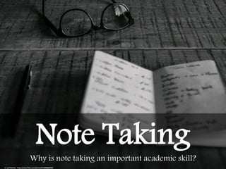 Why is note taking an important academic skill?
Note Taking
cc: LeeThatcher - https://www.flickr.com/photos/91240080@N03