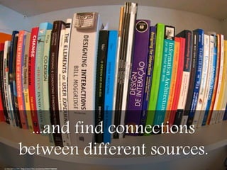 ...and find connections
between different sources.
cc: Eduardo Loureiro - https://www.flickr.com/photos/95557778@N00