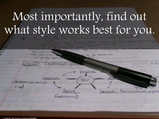 Most importantly, find out
what style works best for you.
cc: English106 - https://www.flickr.com/photos/47381479@N04