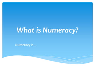 What is Numeracy?
Numeracy is…
 