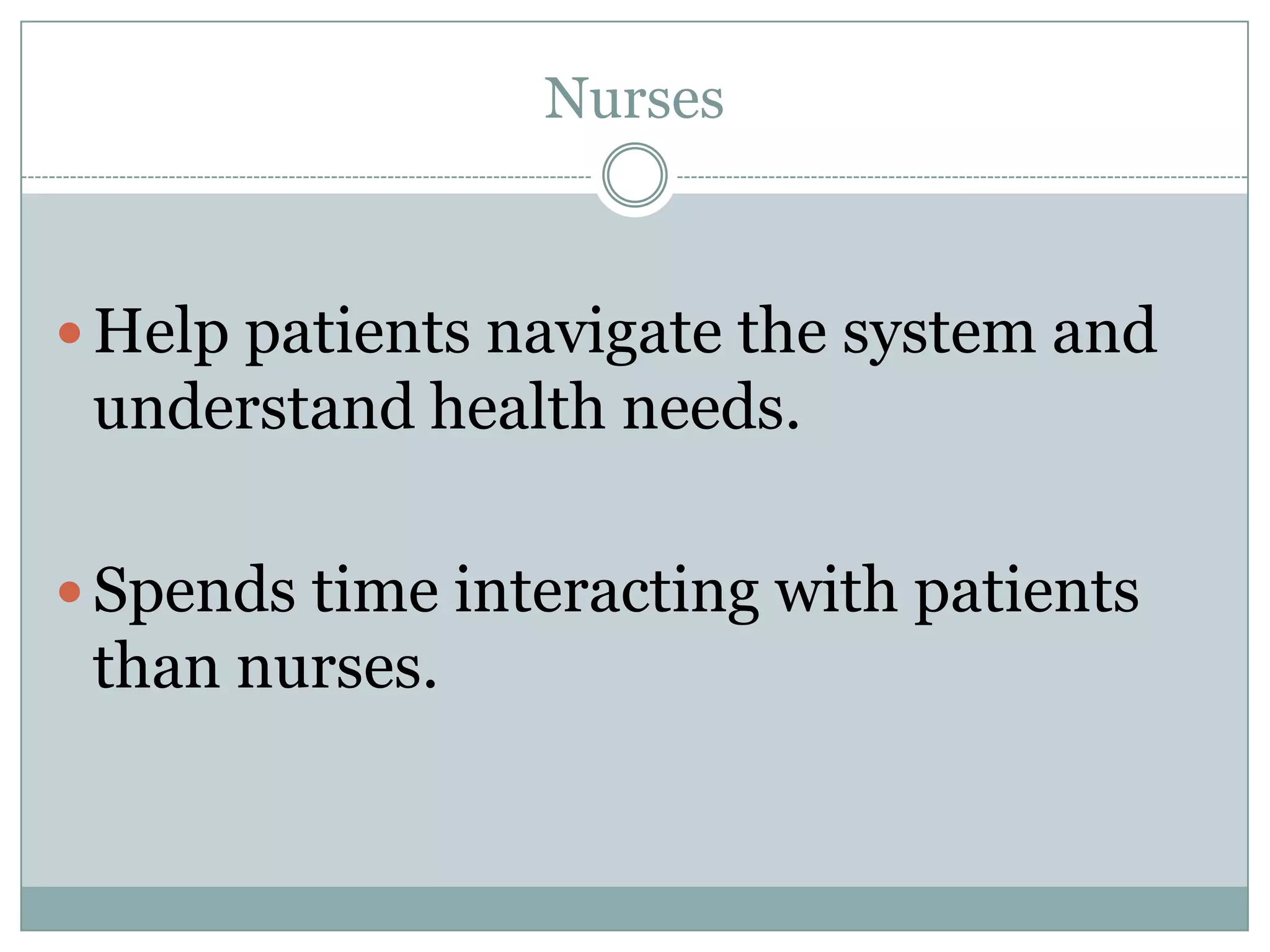 Nurses



 Help patients navigate the system and
 understand health needs.

 Spends time interacting with patients
 than nurses.
 