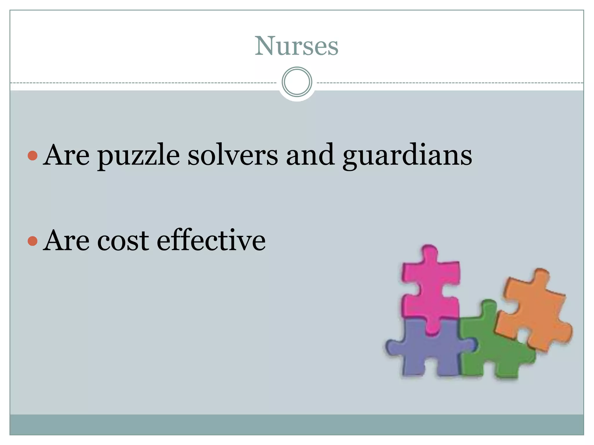 Nurses



 Are puzzle solvers and guardians


 Are cost effective
 