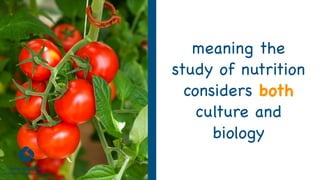 meaning the
study of nutrition
considers both
culture and
biology
 