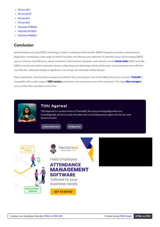 ATrack AX9
ATrack AX7P
ATrack AX7
ATrack AX5
Teltonika FMB003
Teltonika FM3001
Teltonika FMB001
Conclusion
Understanding and using OBD2 technology is vital to sustaining vehicle health. OBDII integration provides comprehensive
diagnostics, monitoring a wide range of vehicle functions and offering early detection of potential issues. By leveraging OBD2,
you can enhance fuel efficiency, ensure compliance with emission standards, and maintain overall vehicle safety. With tools like
OBD2 scanners and vehicle telematics devices, diagnosing and addressing vehicle performance issues becomes more efficient
and effective, ultimately leading to significant cost savings and extended vehicle lifespan.
Most importantly, choosing fleet management software that can interpret most of the OBD protocols is essential. TrackoBit is
compatible with a wide range of OBD trackers and devices and can process most of the protocols. This helps fleet managers
carry on their fleet operations worry-free.
Tithi Agarwal
Tithi Agarwal is a content writer at TrackoBit. She enjoys writing blogs which are
knowledgeable yet fun to read. And when she is not typing away to glory she has her nose
buried in books.
Author Showcase All Blog Post
Explore our developer-friendly HTML to PDF API Printed using PDFCrowd HTML to PDF
 