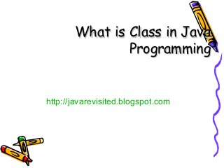 What is Class in Java
               Programming


http://javarevisited.blogspot.com
 